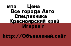 мтз-80 › Цена ­ 100 000 - Все города Авто » Спецтехника   . Красноярский край,Игарка г.
